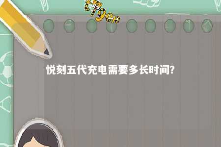 悦刻五代充电需要多长时间？ 